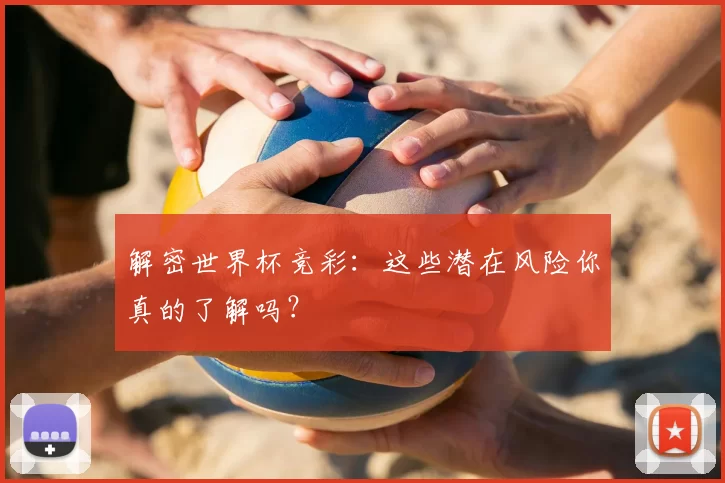 解密世界杯竞彩:这些潜在风险你真的了解吗?