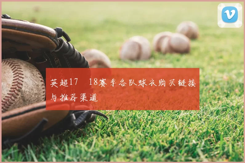 英超17–18赛季各队球衣购买链接与推荐渠道