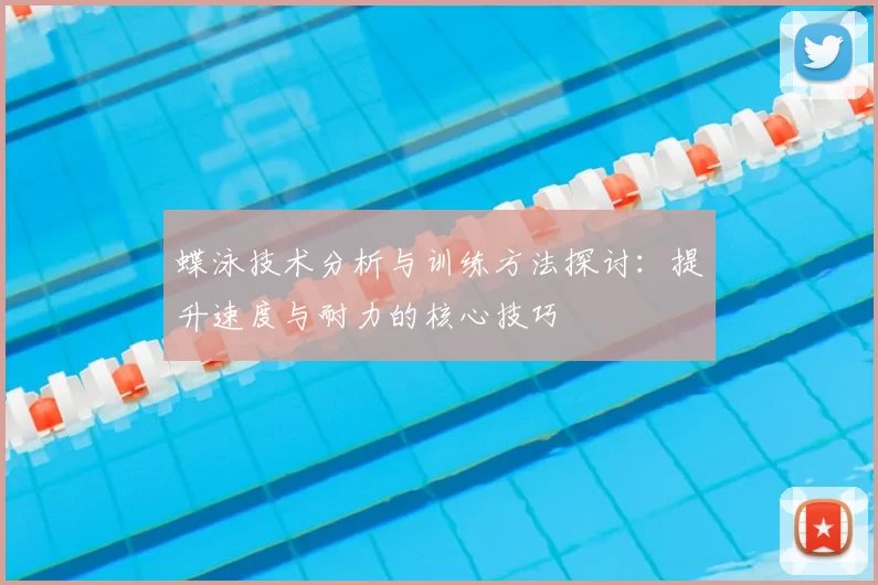 蝶泳技术分析与训练方法探讨：提升速度与耐力的核心技巧