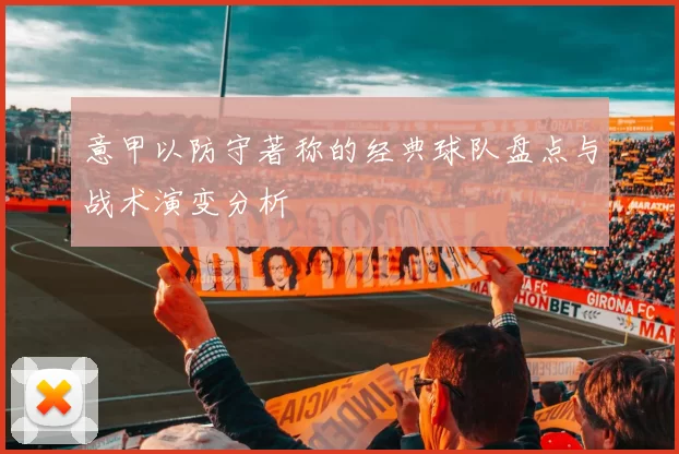 意甲以防守著称的经典球队盘点与战术演变分析