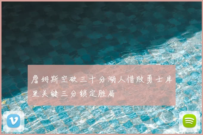 詹姆斯空砍三十分湖人惜败勇士库里关键三分锁定胜局