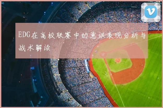 EDG在高校联赛中的意识表现分析与战术解读
