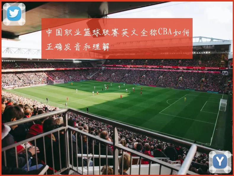 中国职业篮球联赛英文全称CBA如何正确发音和理解