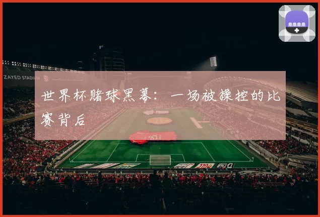 世界杯赌球黑幕:一场被操控的比赛背后