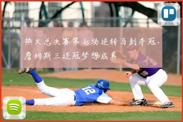 热火总决赛第七场逆转马刺夺冠，詹姆斯三连冠梦想成真