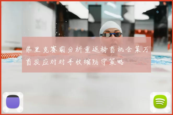 弗里克赛前分析重返榜首机会莱万首发应对对手收缩防守策略