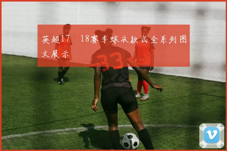 英超17–18赛季球衣款式全系列图文展示