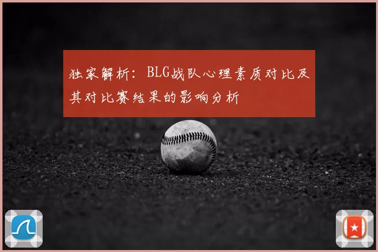独家解析:BLG战队心理素质对比及其对比赛结果的影响分析