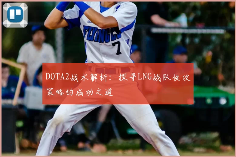 DOTA2战术解析：探寻LNG战队快攻策略的成功之道
