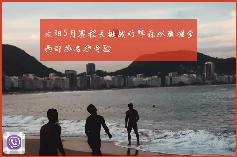 太阳5月赛程关键战对阵森林狼掘金西部排名迎考验