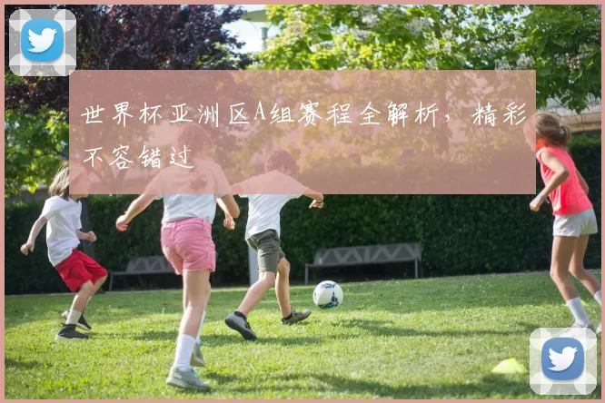 世界杯亚洲区A组赛程全解析,精彩不容错过