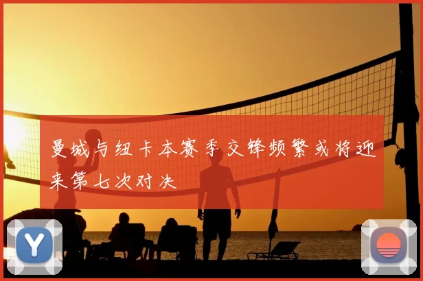 曼城与纽卡本赛季交锋频繁或将迎来第七次对决
