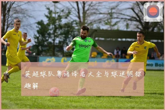 英超球队粤语译名大全与球迷昵称趣解