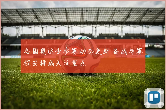 各国奥运会参赛动态更新 备战与赛程安排成关注重点