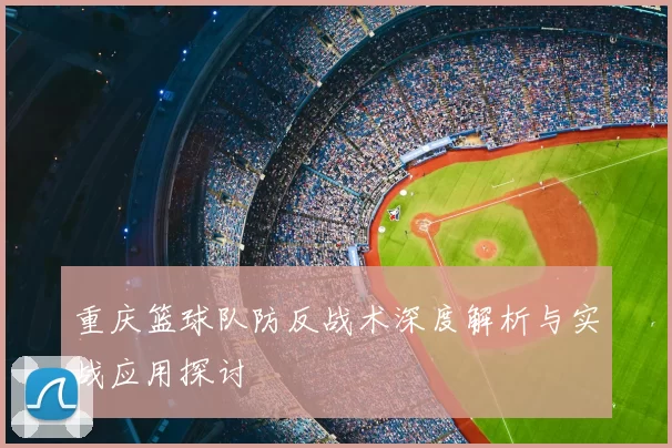 重庆篮球队防反战术深度解析与实战应用探讨