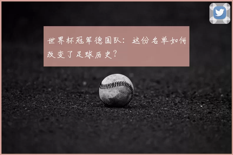 世界杯冠军德国队:这份名单如何改变了足球历史?