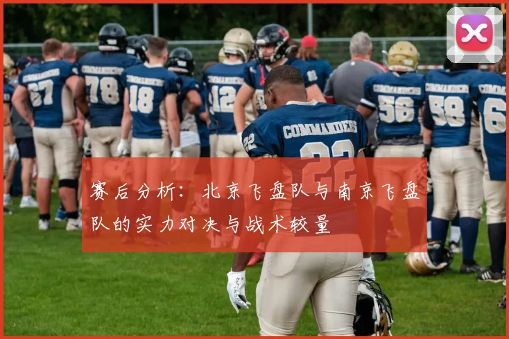 赛后分析：北京飞盘队与南京飞盘队的实力对决与战术较量