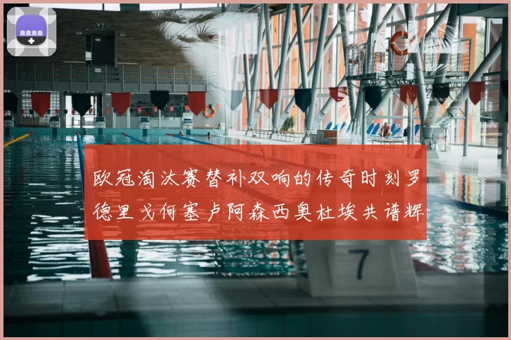 欧冠淘汰赛替补双响的传奇时刻罗德里戈何塞卢阿森西奥杜埃共谱辉煌
